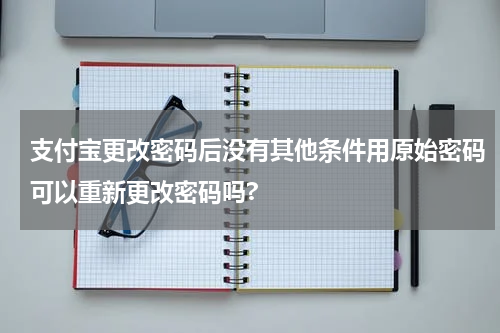 支付宝更改密码后没有其他条件用原始密码可以重新更改密码吗?