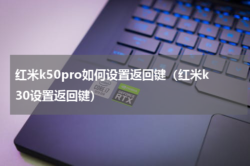 红米k50pro如何设置返回键（红米k30设置返回键）