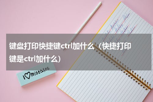 键盘打印快捷键ctrl加什么（快捷打印键是ctrl加什么）