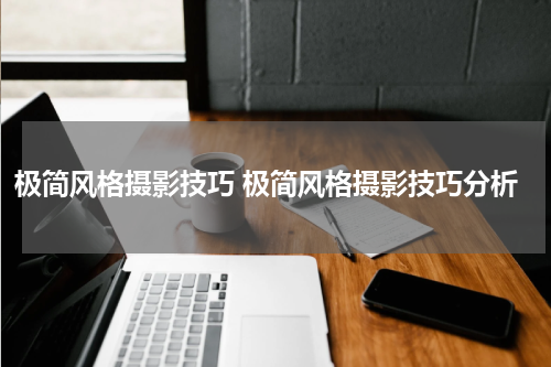 极简风格摄影技巧 极简风格摄影技巧分析