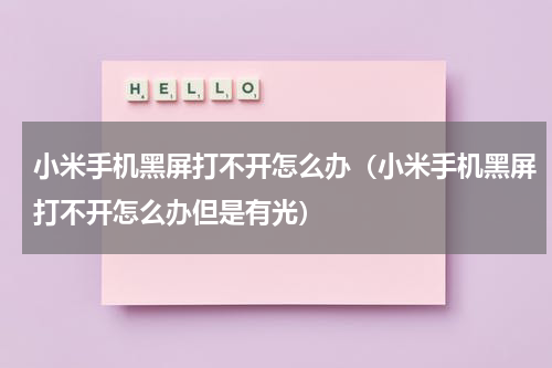 小米手机黑屏打不开怎么办(小米手机黑屏打不开怎么办但是有光)