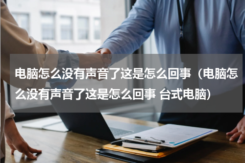 电脑怎么没有声音了这是怎么回事（电脑怎么没有声音了这是怎么回事 台式电脑）