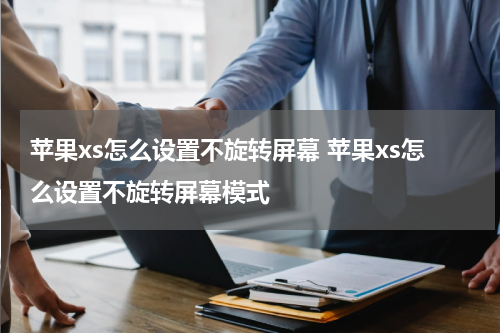 苹果xs怎么设置不旋转屏幕 苹果xs怎么设置不旋转屏幕模式