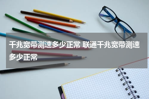 千兆宽带测速多少正常 联通千兆宽带测速多少正常
