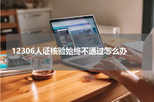 12306人证核验始终不通过怎么办