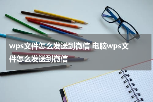 wps文件怎么发送到微信 电脑wps文件怎么发送到微信
