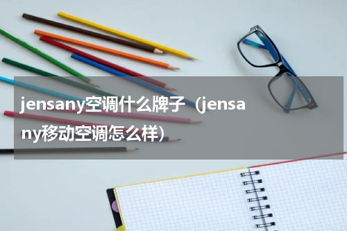 jensany空调什么牌子（jensany移动空调怎么样）