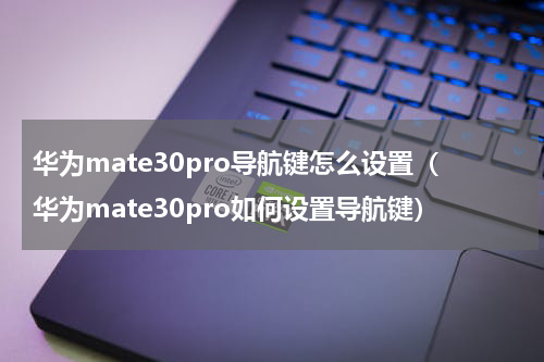 华为mate30pro导航键怎么设置（华为mate30pro如何设置导航键）