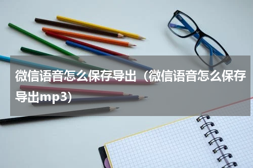 微信语音怎么保存导出（微信语音怎么保存导出mp3）