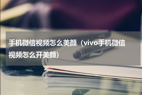 手机微信视频怎么美颜（vivo手机微信视频怎么开美颜）