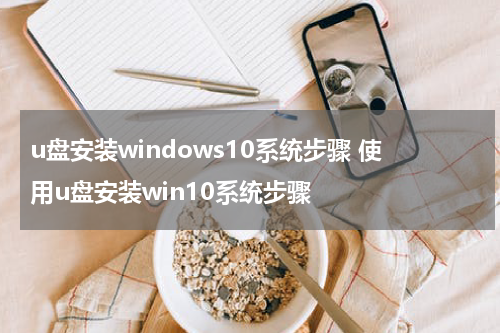 u盘安装windows10系统步骤 使用u盘安装win10系统步骤