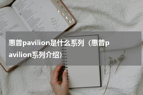 惠普pavilion是什么系列（惠普pavilion系列介绍）