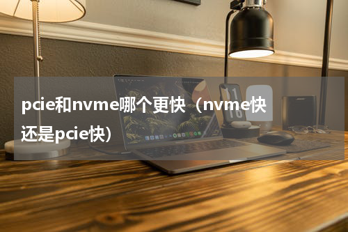 pcie和nvme哪个更快（nvme快还是pcie快）