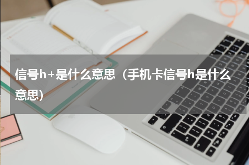 信号h+是什么意思（手机卡信号h是什么意思）
