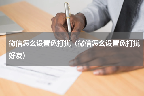 微信怎么设置免打扰（微信怎么设置免打扰好友）