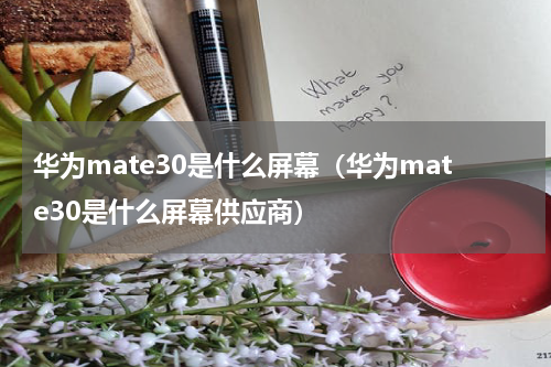 华为mate30是什么屏幕（华为mate30是什么屏幕供应商）