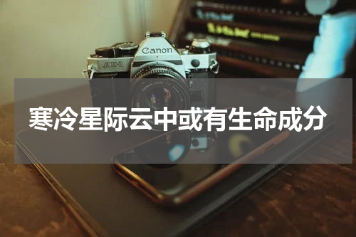 寒冷星际云中或有生命成分