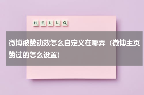 微博被赞动效怎么自定义在哪弄（微博主页赞过的怎么设置）