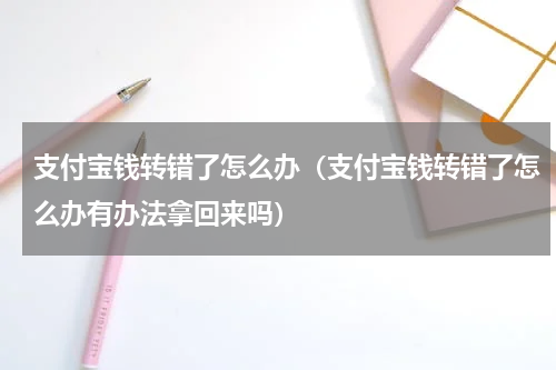 支付宝钱转错了怎么办（支付宝钱转错了怎么办有办法拿回来吗）