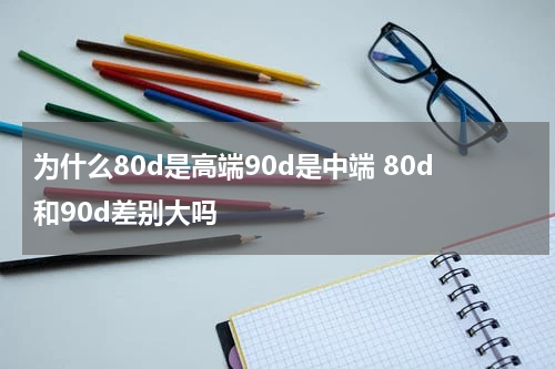 为什么80d是高端90d是中端 80d和90d差别大吗
