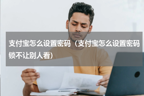支付宝怎么设置密码（支付宝怎么设置密码锁不让别人看）