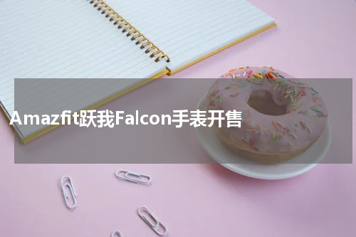 Amazfit跃我Falcon手表开售