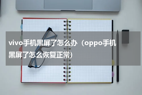 vivo手机黑屏了怎么办（oppo手机黑屏了怎么恢复正常）