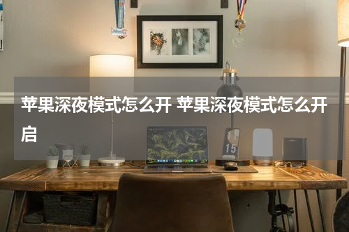 苹果深夜模式怎么开 苹果深夜模式怎么开启