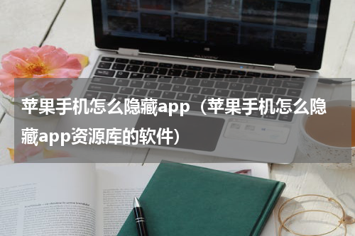 苹果手机怎么隐藏app（苹果手机怎么隐藏app资源库的软件）