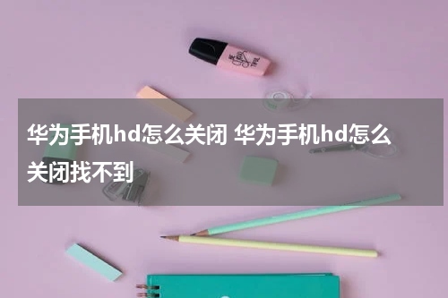 华为手机hd怎么关闭 华为手机hd怎么关闭找不到