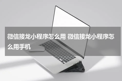 微信接龙小程序怎么用 微信接龙小程序怎么用手机