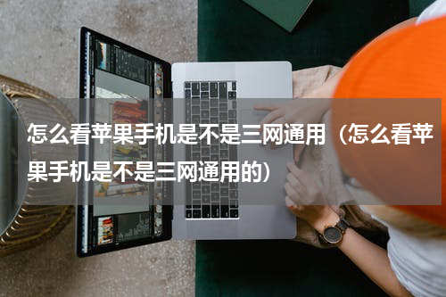 怎么看苹果手机是不是三网通用（怎么看苹果手机是不是三网通用的）