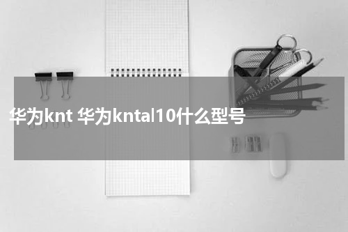 华为knt 华为kntal10什么型号