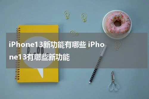 iPhone13新功能有哪些 iPhone13有哪些新功能