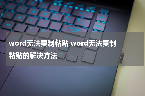 word无法复制粘贴 word无法复制粘贴的解决方法