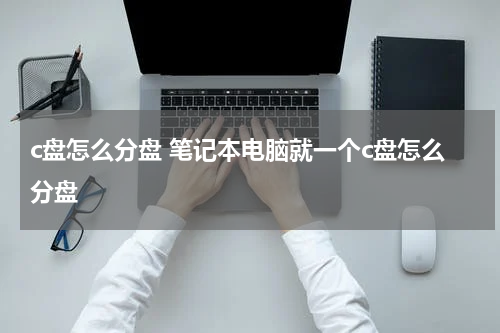 c盘怎么分盘 笔记本电脑就一个c盘怎么分盘