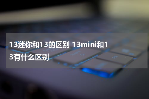 13迷你和13的区别 13mini和13有什么区别