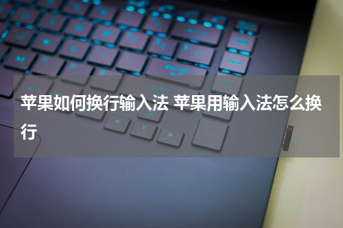 苹果如何换行输入法 苹果用输入法怎么换行