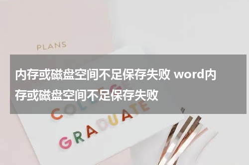 内存或磁盘空间不足保存失败 word内存或磁盘空间不足保存失败
