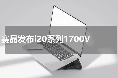 赛晶发布i20系列1700V