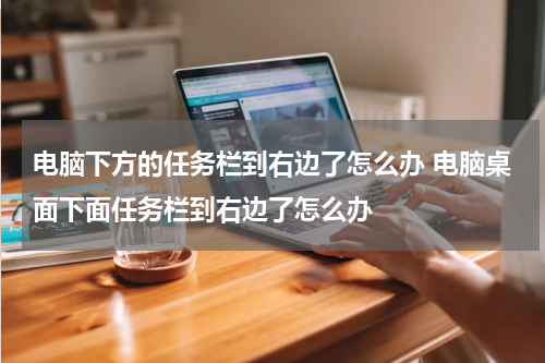 电脑下方的任务栏到右边了怎么办 电脑桌面下面任务栏到右边了怎么办