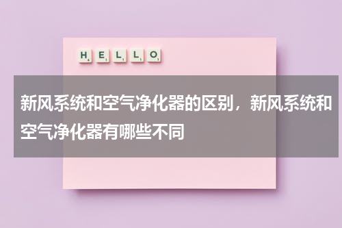 新风系统和空气净化器的区别，新风系统和空气净化器有哪些不同