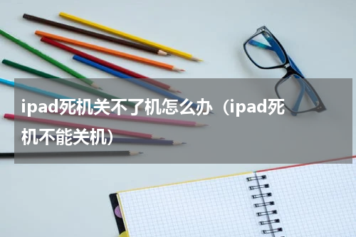 ipad死机关不了机怎么办（ipad死机不能关机）