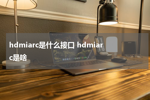 hdmiarc是什么接口 hdmiarc是啥