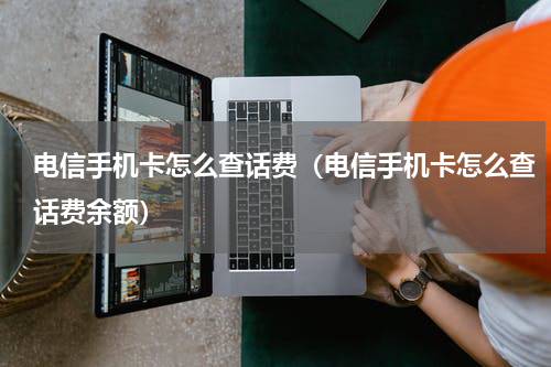 电信手机卡怎么查话费（电信手机卡怎么查话费余额）