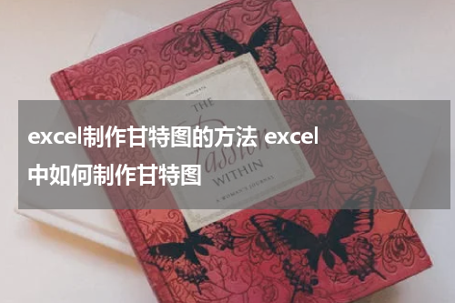 excel制作甘特图的方法 excel中如何制作甘特图
