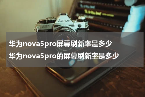 华为nova5pro屏幕刷新率是多少 华为nova5pro的屏幕刷新率是多少