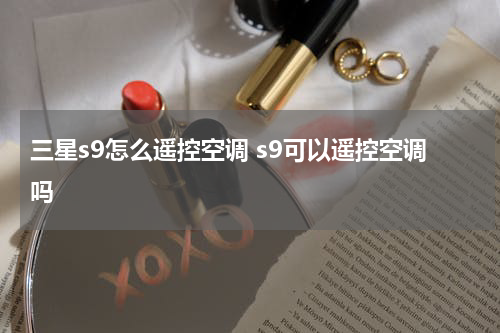 三星s9怎么遥控空调 s9可以遥控空调吗