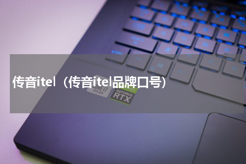 传音itel（传音itel品牌口号）