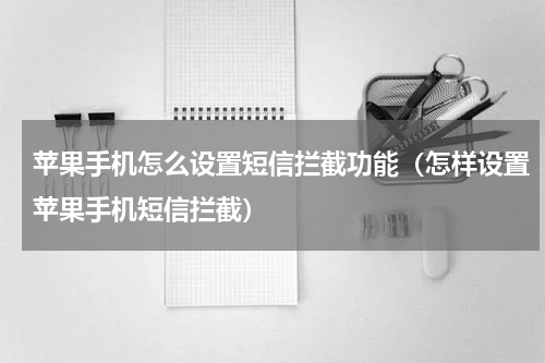 苹果手机怎么设置短信拦截功能（怎样设置苹果手机短信拦截）
